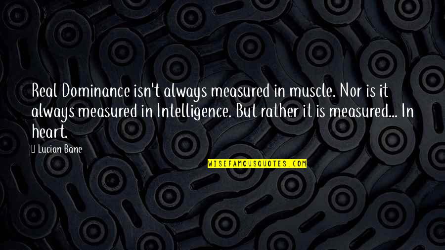 Muscle To Quotes By Lucian Bane: Real Dominance isn't always measured in muscle. Nor