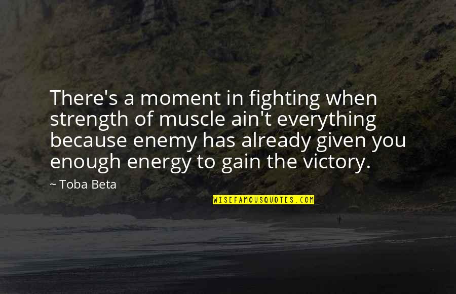 Muscle To Quotes By Toba Beta: There's a moment in fighting when strength of