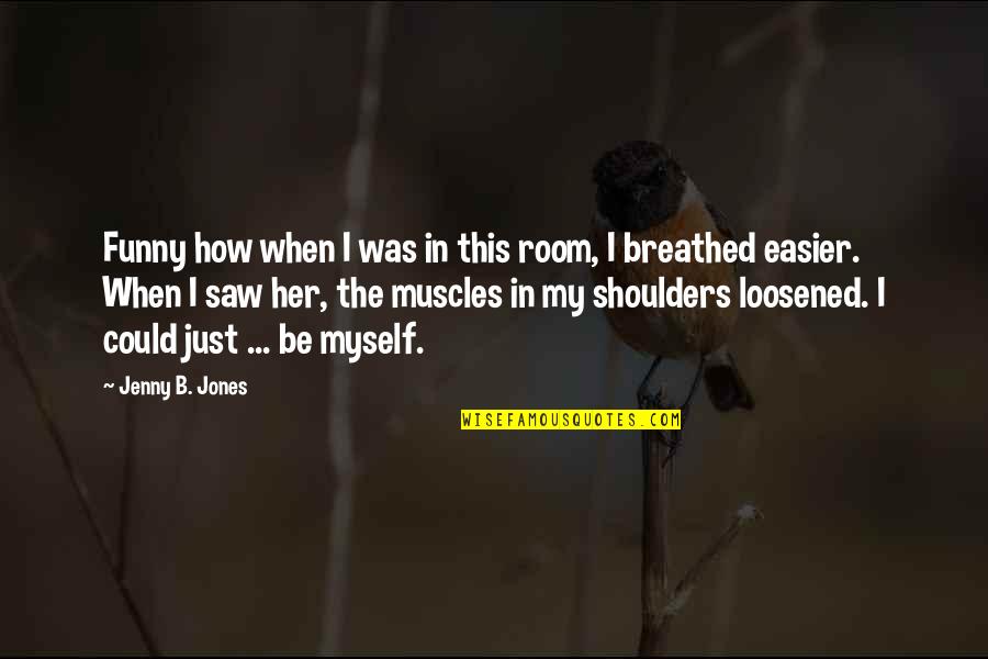Muscles Funny Quotes By Jenny B. Jones: Funny how when I was in this room, Muscles Funny Quotes By Jenny B. Jones: Funny how when I was in this room,