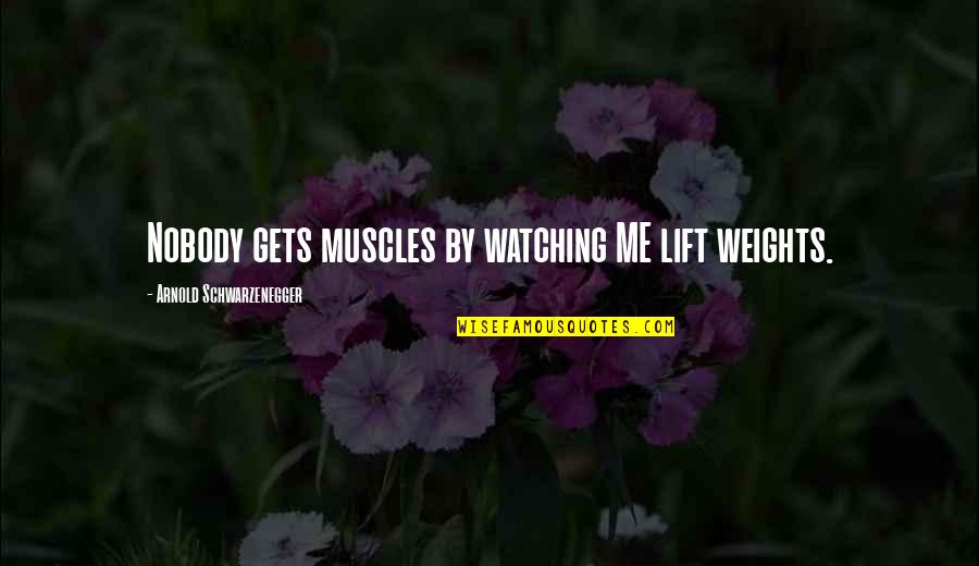 Muscles Quotes By Arnold Schwarzenegger: Nobody gets muscles by watching ME lift weights.