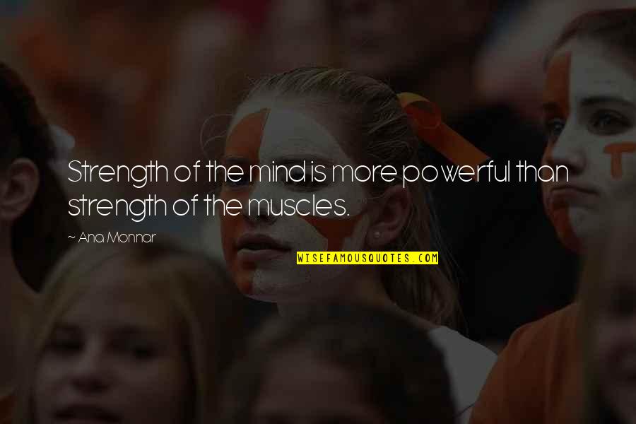 Muscles Strength Quotes By Ana Monnar: Strength of the mind is more powerful than