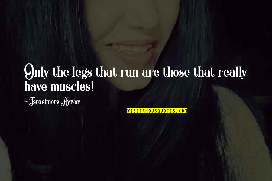 Muscles The Food Quotes By Israelmore Ayivor: Only the legs that run are those that Muscles The Food Quotes By Israelmore Ayivor: Only the legs that run are those that