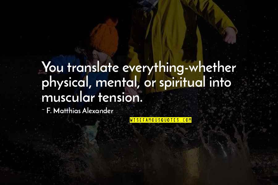 Muscular Quotes By F. Matthias Alexander: You translate everything-whether physical, mental, or spiritual into