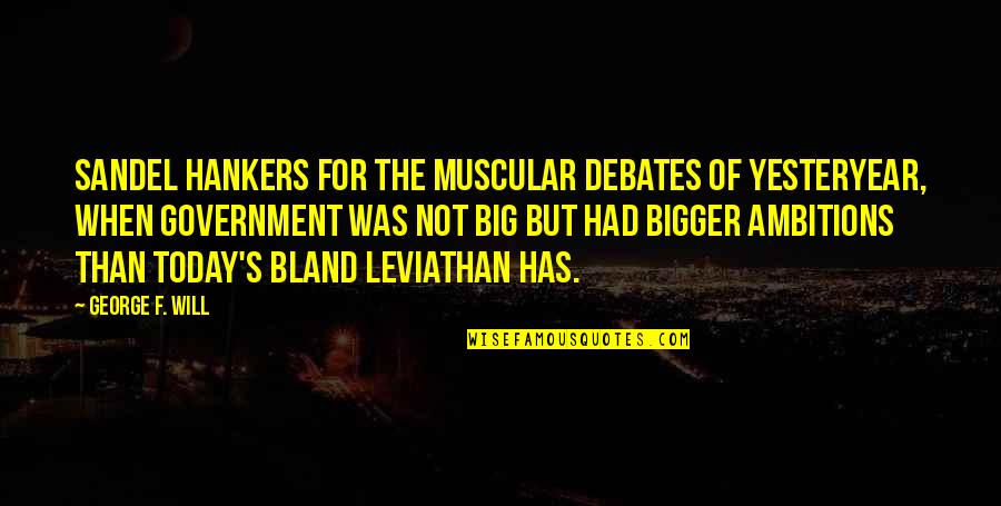 Muscular Quotes By George F. Will: Sandel hankers for the muscular debates of yesteryear,