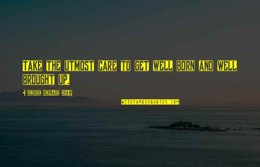 Musculous Contagious Quotes By George Bernard Shaw: Take the utmost care to get well born Musculous Contagious Quotes By George Bernard Shaw: Take the utmost care to get well born