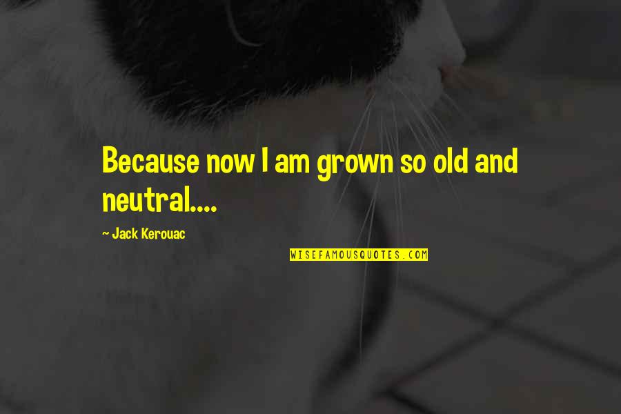 Musculum Quotes By Jack Kerouac: Because now I am grown so old and