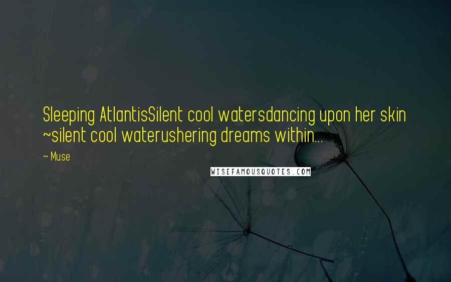 Muse quotes: Sleeping AtlantisSilent cool watersdancing upon her skin ~silent cool waterushering dreams within...