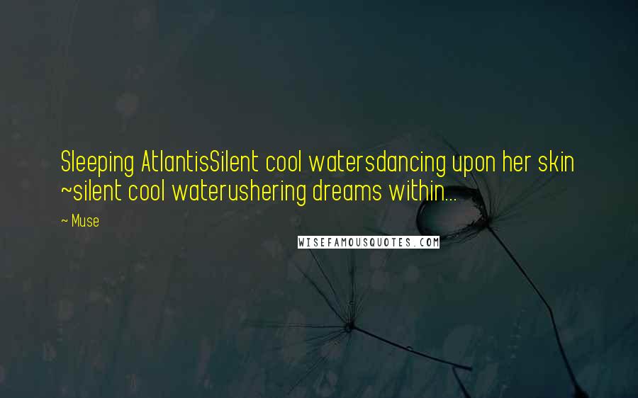 Muse quotes: Sleeping AtlantisSilent cool watersdancing upon her skin ~silent cool waterushering dreams within... Muse quotes: Sleeping AtlantisSilent cool watersdancing upon her skin ~silent cool waterushering dreams within...