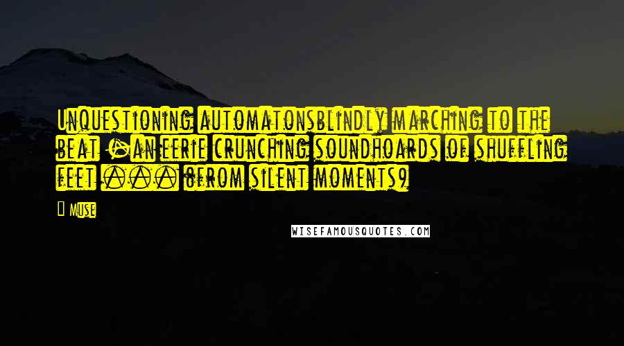 Muse quotes: Unquestioning automatonsblindly marching to the beat -an eerie crunching soundhoards of shuffling feet ... (from silent moments)