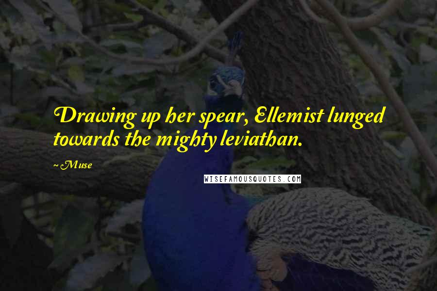 Muse quotes: Drawing up her spear, Ellemist lunged towards the mighty leviathan.