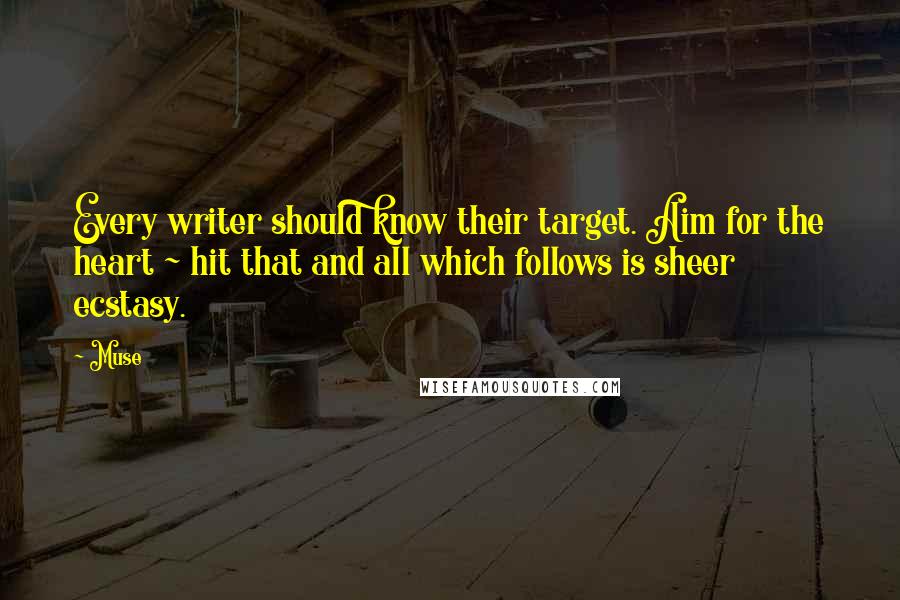 Muse quotes: Every writer should know their target. Aim for the heart ~ hit that and all which follows is sheer ecstasy.