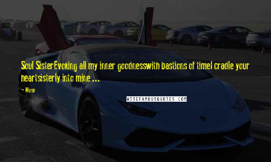 Muse quotes: Soul SisterEvoking all my inner goodnesswith bastions of timeI cradle your heartsisterly into mine ...