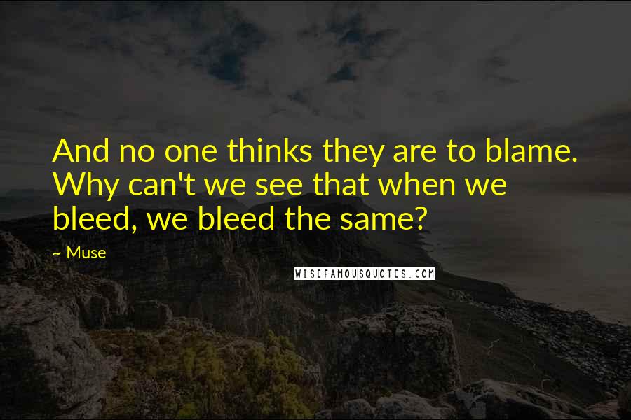 Muse quotes: And no one thinks they are to blame. Why can't we see that when we bleed, we bleed the same?