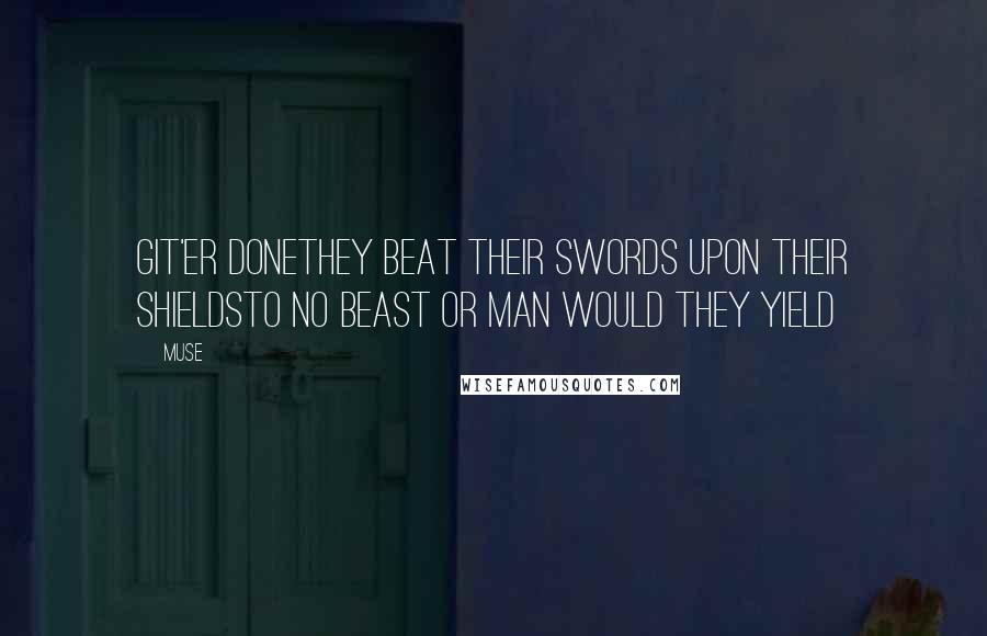 Muse quotes: Git'er DoneThey beat their swords upon their shieldsTo no beast or man would they yield Muse quotes: Git'er DoneThey beat their swords upon their shieldsTo no beast or man would they yield