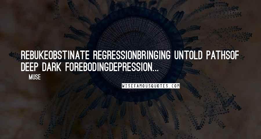 Muse quotes: RebukeObstinate regressionbringing untold pathsof deep dark forebodingdepression...