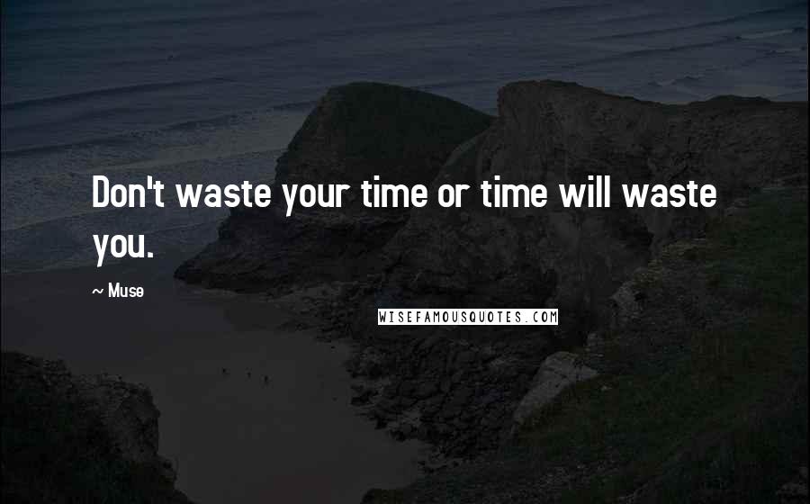 Muse quotes: Don't waste your time or time will waste you.
