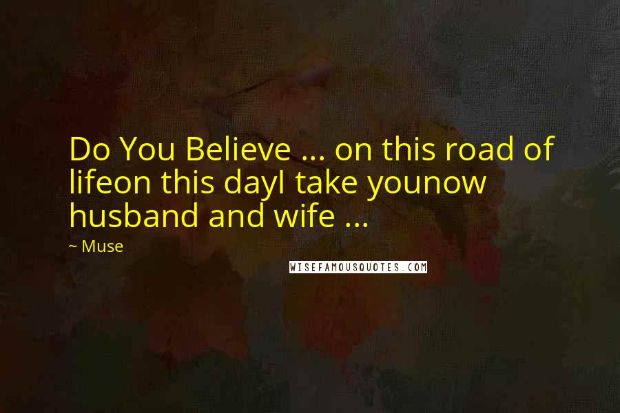 Muse quotes: Do You Believe ... on this road of lifeon this dayI take younow husband and wife ...