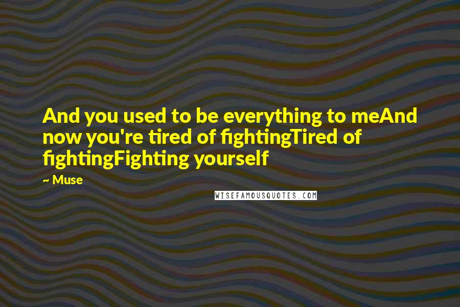 Muse quotes: And you used to be everything to meAnd now you're tired of fightingTired of fightingFighting yourself Muse quotes: And you used to be everything to meAnd now you're tired of fightingTired of fightingFighting yourself