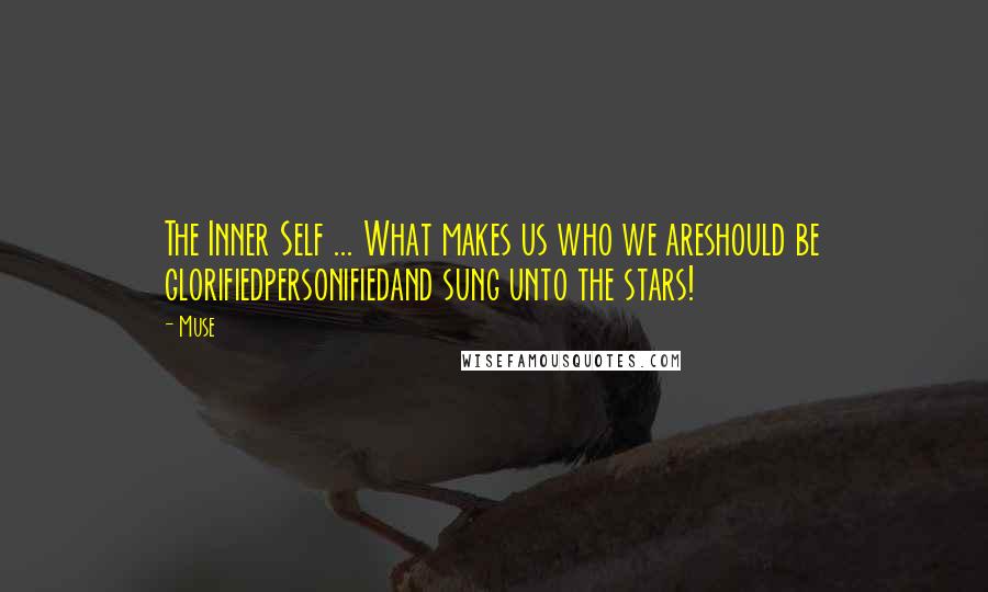 Muse quotes: The Inner Self ... What makes us who we areshould be glorifiedpersonifiedand sung unto the stars!