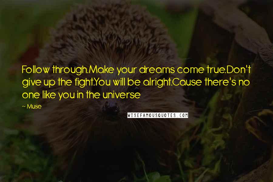 Muse quotes: Follow through.Make your dreams come true.Don't give up the fight.You will be alright.Cause there's no one like you in the universe