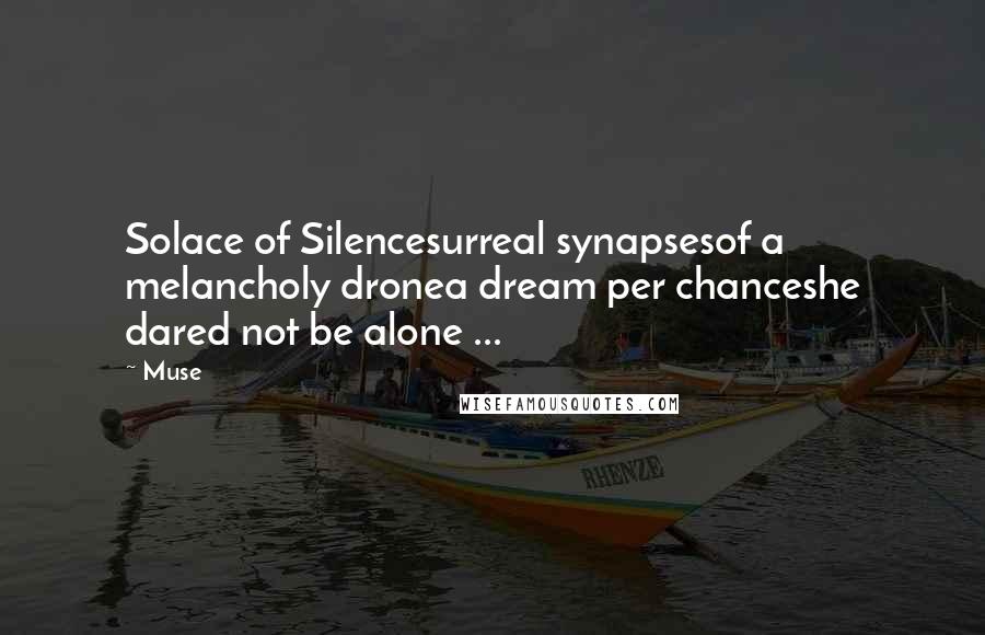 Muse quotes: Solace of Silencesurreal synapsesof a melancholy dronea dream per chanceshe dared not be alone ...