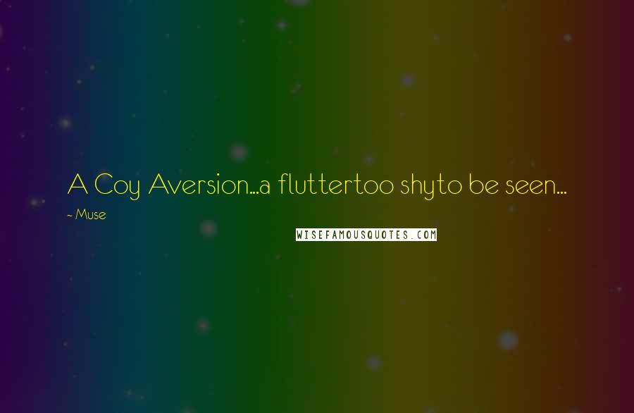 Muse quotes: A Coy Aversion...a fluttertoo shyto be seen... Muse quotes: A Coy Aversion...a fluttertoo shyto be seen...