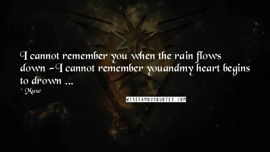 Muse quotes: I cannot remember you when the rain flows down -I cannot remember youandmy heart begins to drown ...