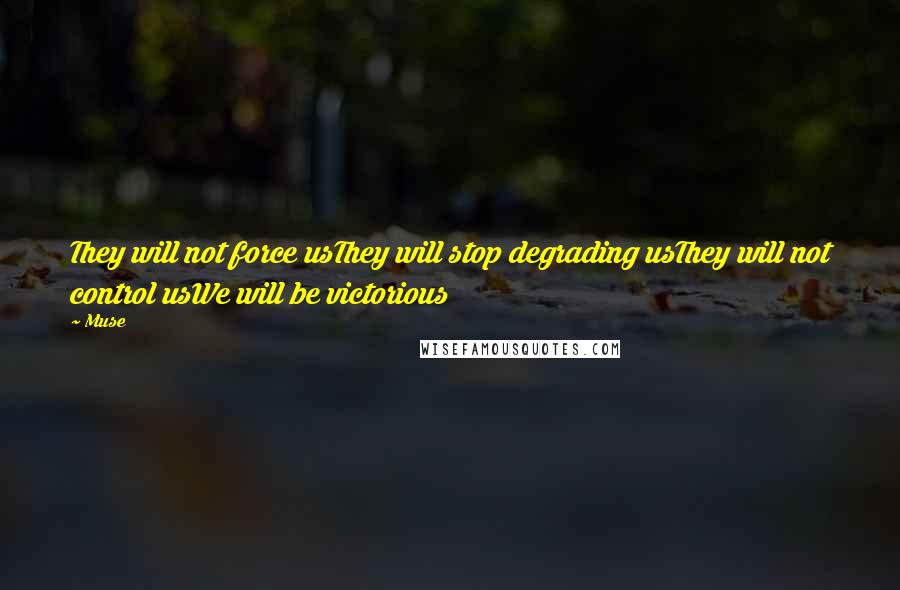 Muse quotes: They will not force usThey will stop degrading usThey will not control usWe will be victorious