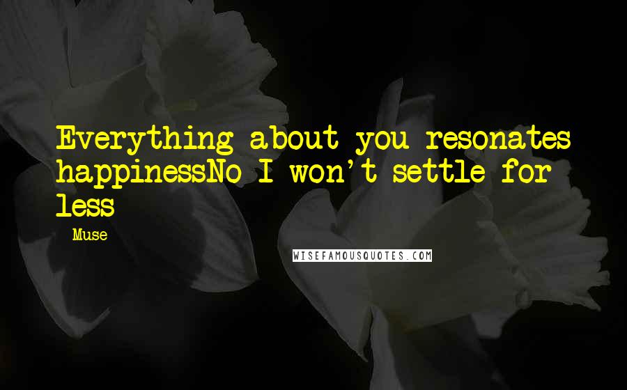 Muse quotes: Everything about you resonates happinessNo I won't settle for less