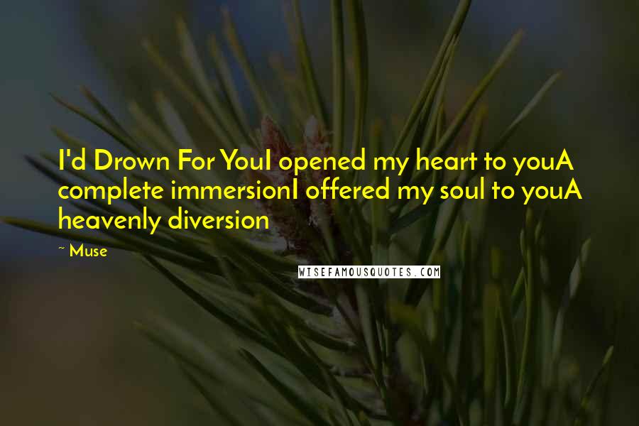 Muse quotes: I'd Drown For YouI opened my heart to youA complete immersionI offered my soul to youA heavenly diversion