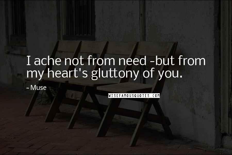 Muse quotes: I ache not from need -but from my heart's gluttony of you. Muse quotes: I ache not from need -but from my heart's gluttony of you.