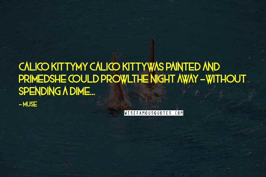 Muse quotes: Calico KittyMy calico kittywas painted and primedshe could prowlthe night away ~without spending a dime...