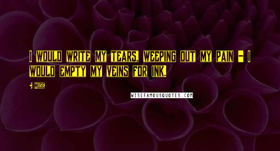 Muse quotes: I would write my tears, weeping out my pain - I would empty my veins for ink.