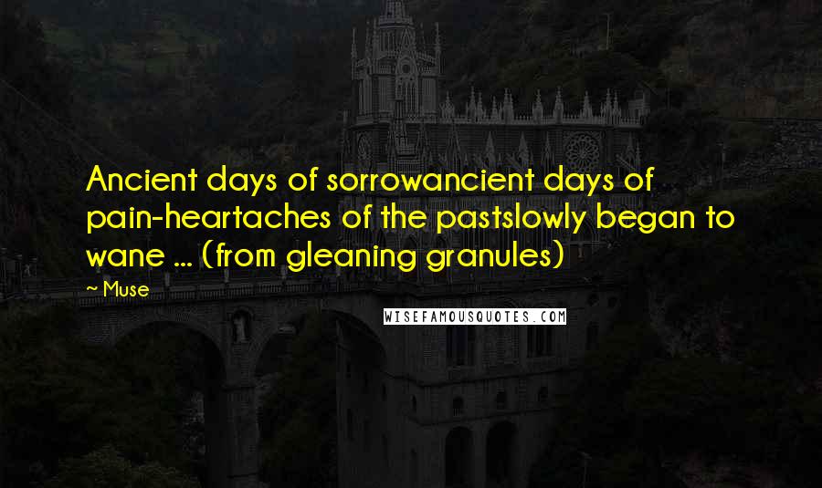 Muse quotes: Ancient days of sorrowancient days of pain-heartaches of the pastslowly began to wane ... (from gleaning granules)