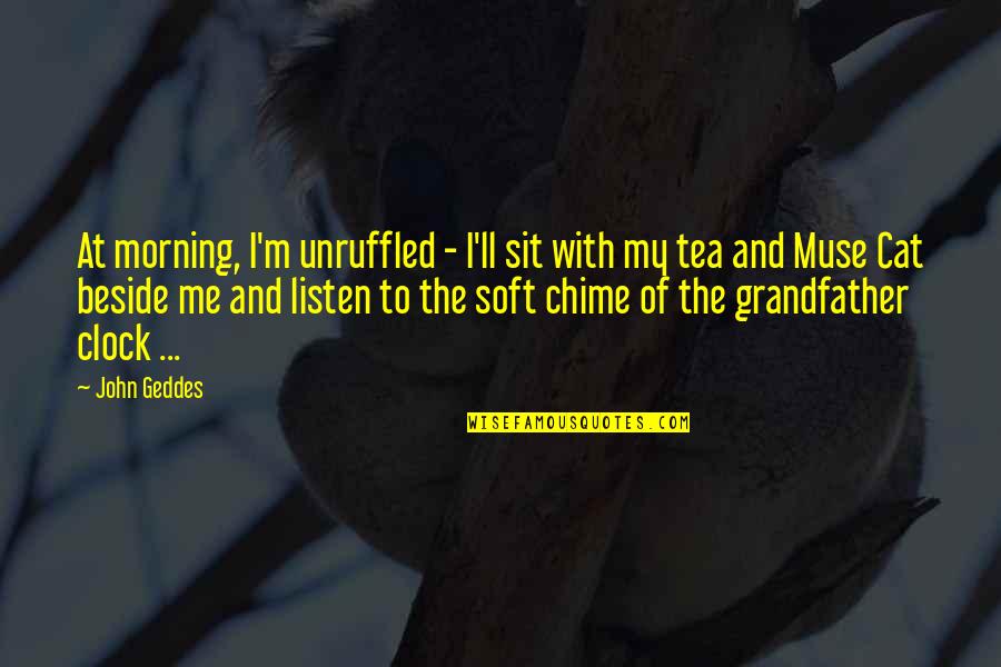 Muse Quotes Quotes By John Geddes: At morning, I'm unruffled - I'll sit with
