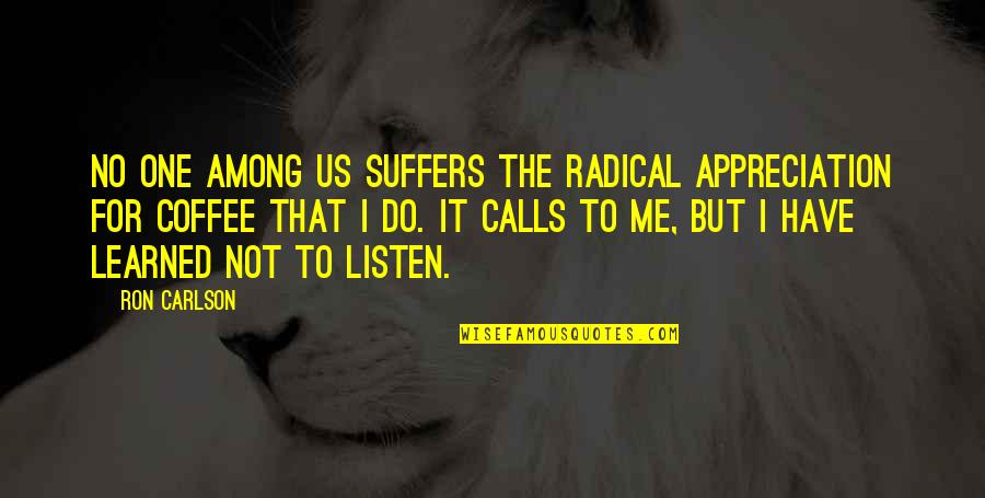 Muse Quotes Quotes By Ron Carlson: No one among us suffers the radical appreciation