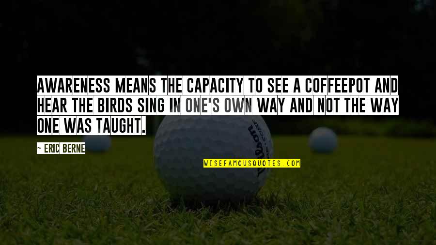 Muse Song Quotes By Eric Berne: Awareness means the capacity to see a coffeepot