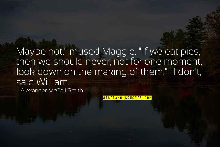 Mused Quotes By Alexander McCall Smith: Maybe not," mused Maggie. "If we eat pies, Mused Quotes By Alexander McCall Smith: Maybe not," mused Maggie. "If we eat pies,