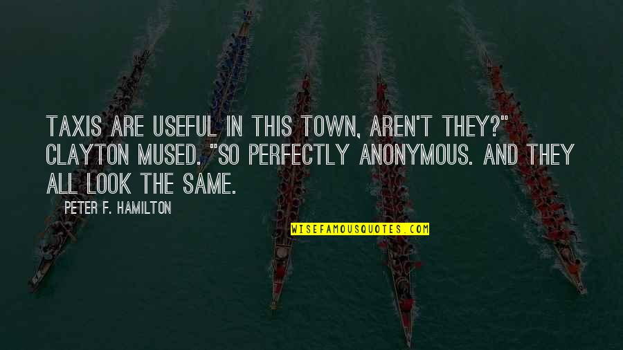 Mused Quotes By Peter F. Hamilton: Taxis are useful in this town, aren't they?" Mused Quotes By Peter F. Hamilton: Taxis are useful in this town, aren't they?"