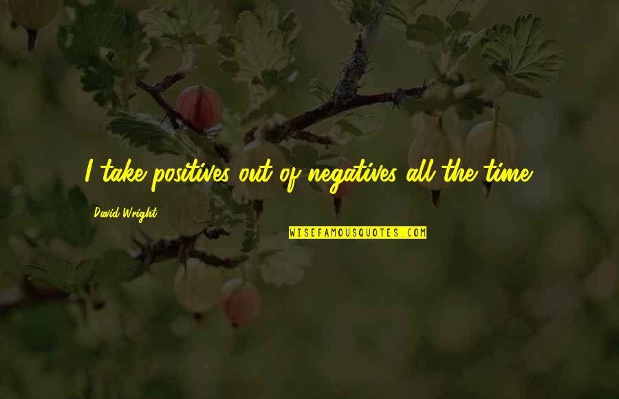 Museos Virtuales Quotes By David Wright: I take positives out of negatives all the Museos Virtuales Quotes By David Wright: I take positives out of negatives all the