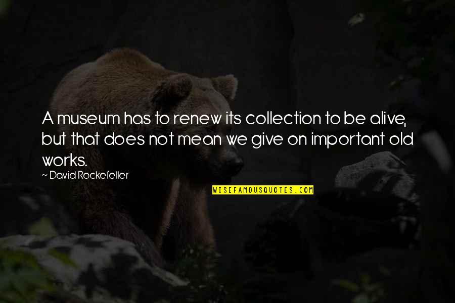 Museum Collection Quotes By David Rockefeller: A museum has to renew its collection to