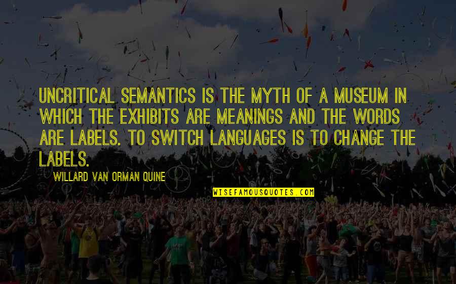 Museum Exhibits Quotes By Willard Van Orman Quine: Uncritical semantics is the myth of a museum