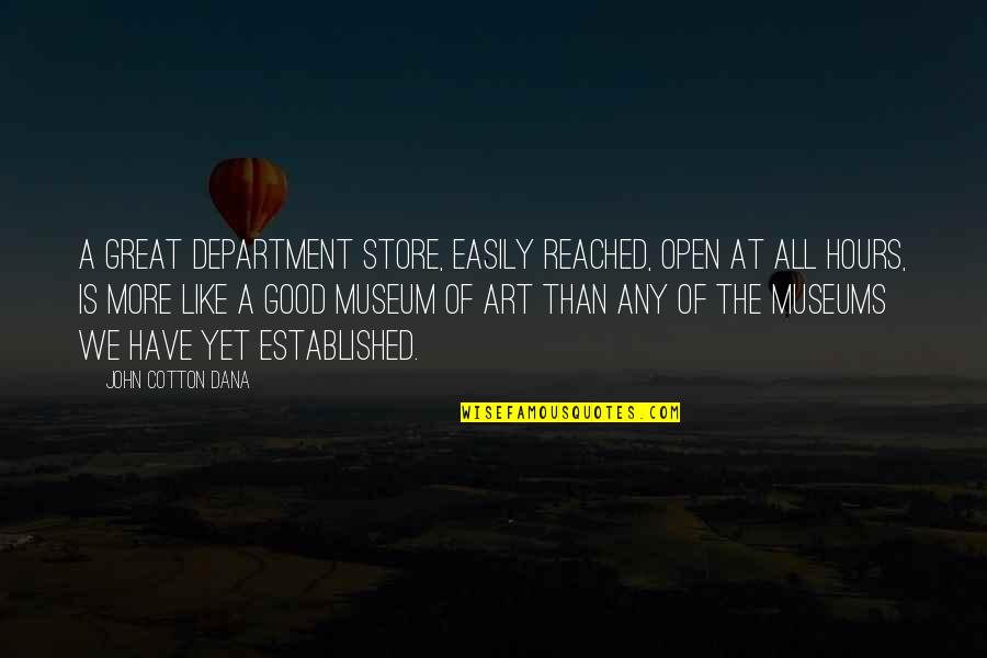 Museum Hours Quotes By John Cotton Dana: A great department store, easily reached, open at