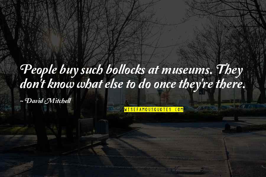 Museums Quotes By David Mitchell: People buy such bollocks at museums. They don't