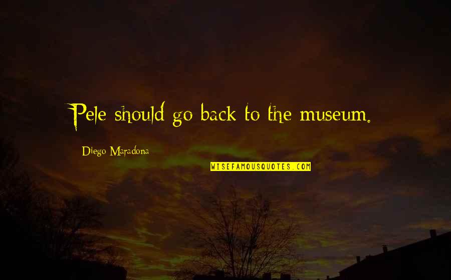 Museums Quotes By Diego Maradona: Pele should go back to the museum.