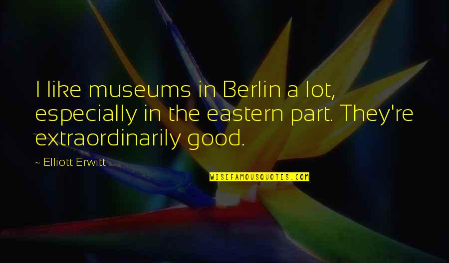 Museums Quotes By Elliott Erwitt: I like museums in Berlin a lot, especially