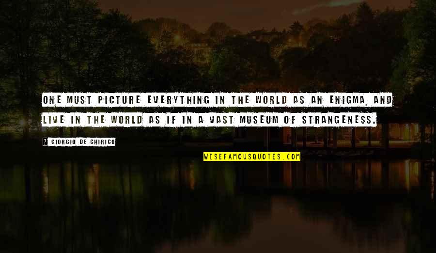 Museums Quotes By Giorgio De Chirico: One must picture everything in the world as