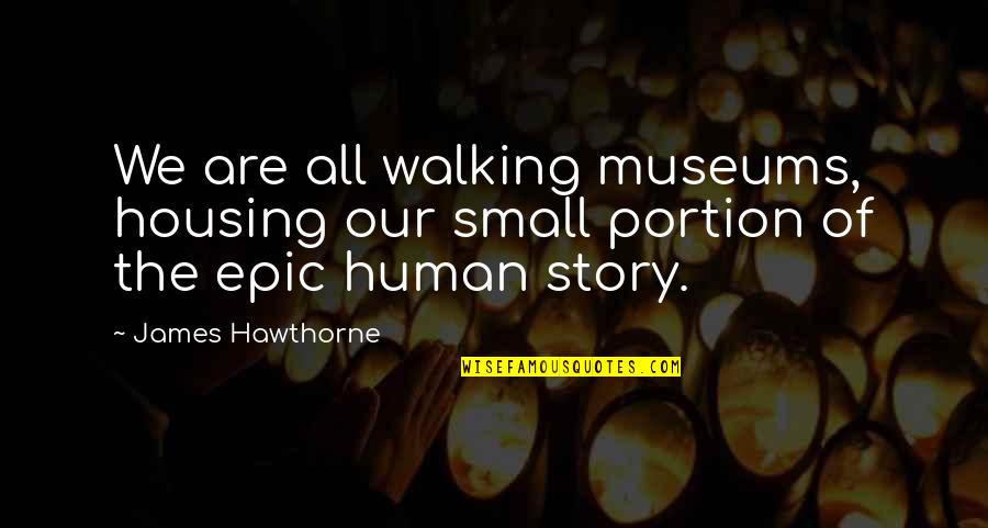 Museums Quotes By James Hawthorne: We are all walking museums, housing our small