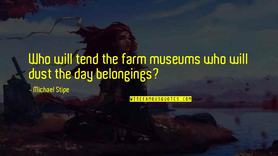 Museums Quotes By Michael Stipe: Who will tend the farm museums who will