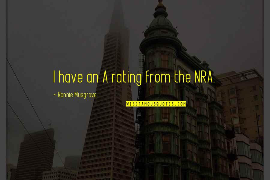 Musgrove Quotes By Ronnie Musgrove: I have an A rating from the NRA.